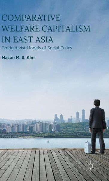 Cover for Mason M. S. Kim · Comparative Welfare Capitalism in East Asia: Productivist Models of Social Policy (Hardcover Book) [1st ed. 2016 edition] (2015)