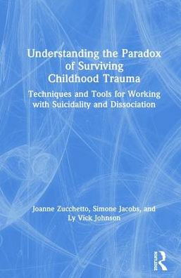 Cover for Zucchetto, Joanne (Private practice, Washington, DC, USA) · Understanding the Paradox of Surviving Childhood Trauma: Techniques and Tools for Working with Suicidality and Dissociation (Inbunden Bok) (2019)