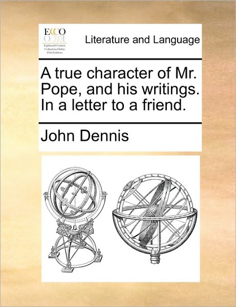 Cover for John Dennis · A True Character of Mr. Pope, and His Writings. in a Letter to a Friend. (Paperback Book) (2010)