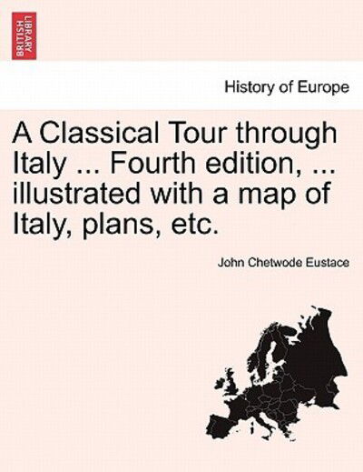 Cover for John Chetwode Eustace · A Classical Tour Through Italy ... Fourth Edition, ... Illustrated with a Map of Italy, Plans, Etc. (Paperback Book) (2011)