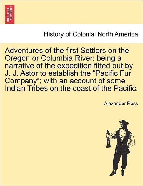 Cover for Alexander Ross · Adventures of the First Settlers on the Oregon or Columbia River: Being a Narrative of the Expedition Fitted out by J. J. Astor to Establish the (Pocketbok) (2011)