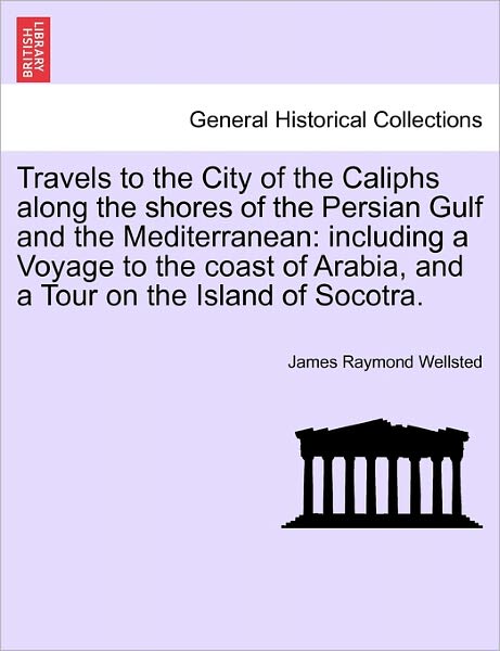 Cover for James Raymond Wellsted · Travels to the City of the Caliphs Along the Shores of the Persian Gulf and the Mediterranean: Including a Voyage to the Coast of Arabia, and a Tour on the Island of Socotra. (Paperback Book) (2011)