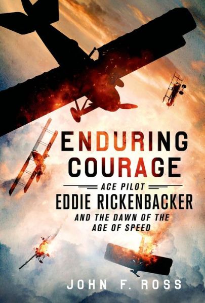 Enduring Courage: Ace Pilot Eddie Rickenbacker and the Dawn of the Age of Speed - John F Ross - Books - St. Martin\'s Griffin - 9781250033840 - May 5, 2015