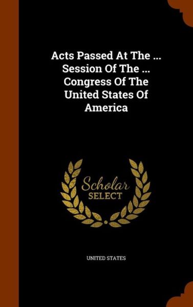 Cover for United States · Acts Passed at the ... Session of the ... Congress of the United States of America (Hardcover Book) (2015)