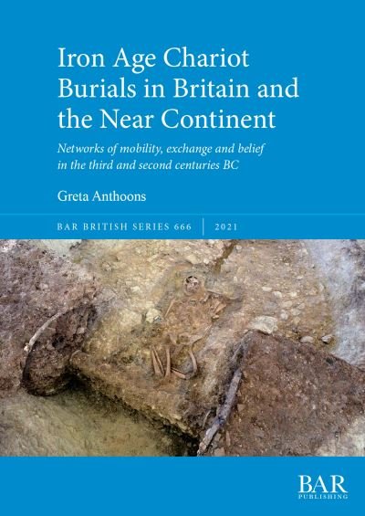 Cover for Greta Anthoons · Iron Age Chariot Burials in Britain and the Near Continent: Networks of mobility, exchange and belief in the third and second centuries BC - British Archaeological Reports British Series (Pocketbok) (2021)