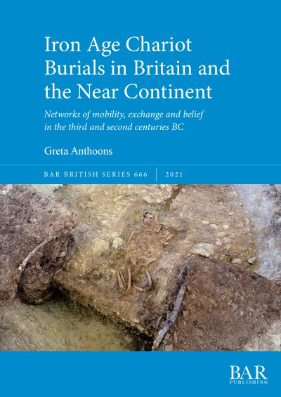 Iron Age Chariot Burials in Britain and the Near Continent: Networks of mobility, exchange and belief in the third and second centuries BC - British Archaeological Reports British Series - Greta Anthoons - Books - BAR Publishing - 9781407316840 - October 29, 2021