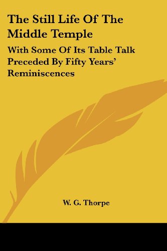 Cover for W. G. Thorpe · The Still Life of the Middle Temple: with Some of Its Table Talk Preceded by Fifty Years' Reminiscences (Paperback Bog) (2006)