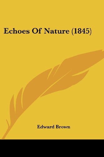 Echoes of Nature (1845) - Edward Brown - Books - Kessinger Publishing, LLC - 9781436828840 - June 29, 2008