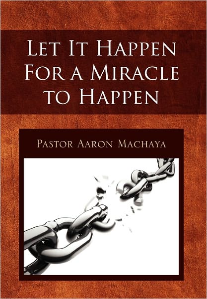 Cover for Pastor Aaron Machaya · Let It Happen for a Miracle to Happen (Paperback Book) (2010)