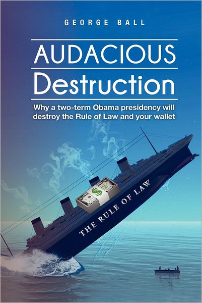 Cover for Ball, George, Jr. · Audacious Destruction: Why a Two-term Obama Presidency Will Destroy the Rule of Law and Your Wallet (Paperback Book) (2012)