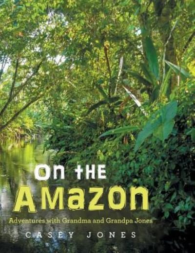 Cover for Casey Jones · On the Amazon : Adventures with Grandma and Grandpa Jones (Paperback Bog) (2015)
