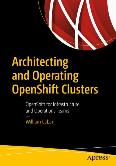 Cover for William Caban · Architecting and Operating OpenShift Clusters: OpenShift for Infrastructure and Operations Teams (Paperback Book) [1st edition] (2019)