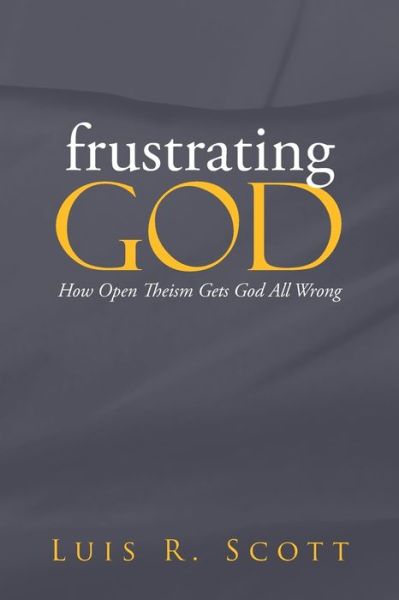 Cover for Luis Scott · Frustrating God: How Open Theism Gets God All Wrong (Paperback Book) (2013)