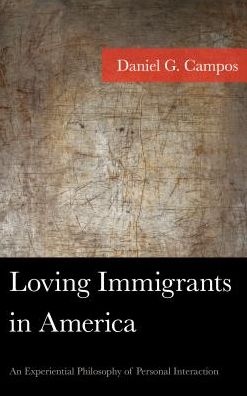 Loving Immigrants in America: An Experiential Philosophy of Personal Interaction - American Philosophy Series - Daniel Campos - Books - Lexington Books - 9781498547840 - August 30, 2017