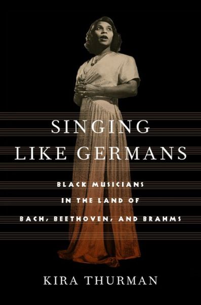 Cover for Kira Thurman · Singing Like Germans: Black Musicians in the Land of Bach, Beethoven, and Brahms (Hardcover Book) (2021)