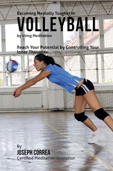 Cover for Correa (Certified Meditation Instructor) · Becoming Mentally Tougher in Volleyball by Using Meditation: Reach Your Potential by Controlling Your Inner Thoughts (Paperback Book) (2015)