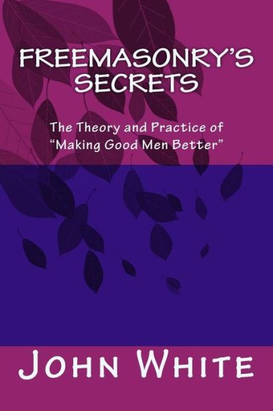 Cover for John White · Freemasonry's Secrets: the Theory and Practice of Making Good men Better (Taschenbuch) (2015)