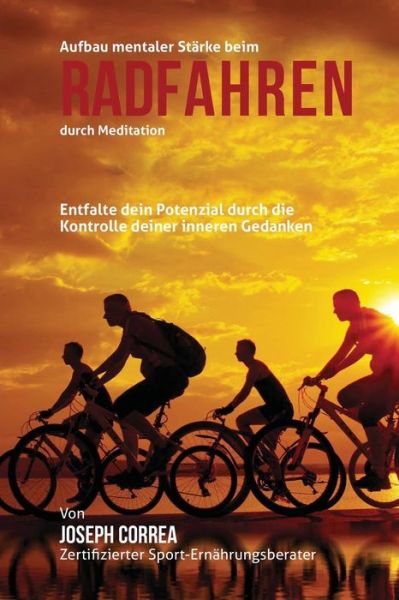 Cover for Correa (Zertifizierter Meditationslehrer · Aufbau Mentaler Starke Beim Radfahren Durch Meditation: Entfalte Dein Potenzial Durch Die Kontrolle Deiner Inneren Gedanken (Paperback Book) (2015)