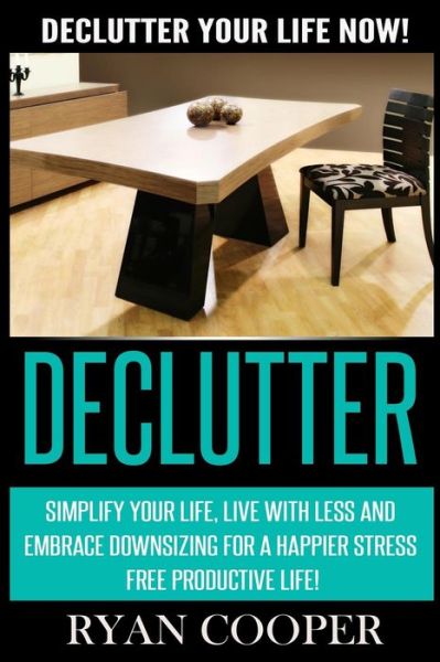 Cover for Ryan Cooper · Declutter: Declutter Your Life Now! Simplify Your Life, Live with Less and Embrace Downsizing for a Happier Stress Free Productiv (Paperback Book) (2015)