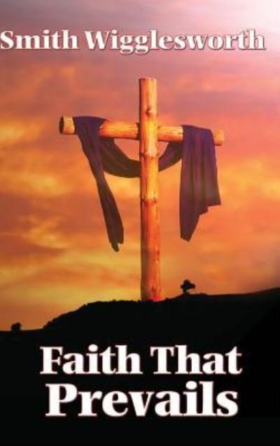 Cover for Smith Wigglesworth · Faith That Prevails (Hardcover Book) (2018)