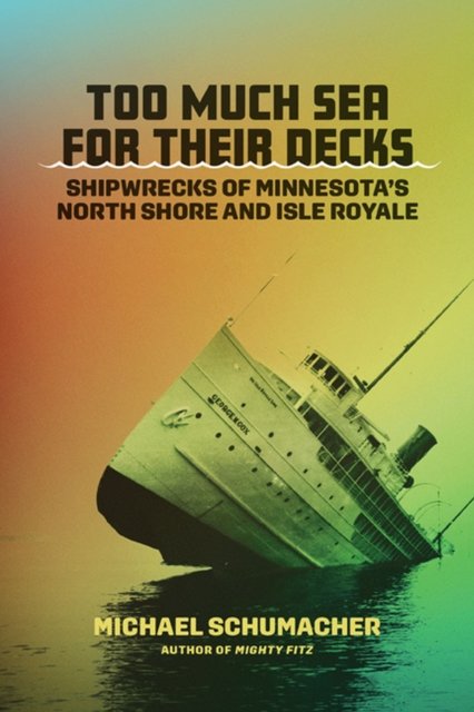 Cover for Michael Schumacher · Too Much Sea for Their Decks: Shipwrecks of Minnesota's North Shore and Isle Royale (Hardcover Book) (2023)
