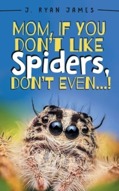 Cover for J Ryan James · Mom, If You Don't Like Spiders, Don't Even! (Paperback Book) (2020)