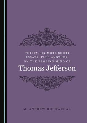 Cover for M. Andrew Holowchak · Thirty-Six More Short Essays, Plus Another, on the Probing Mind of Thomas Jefferson (Hardcover Book) (2020)