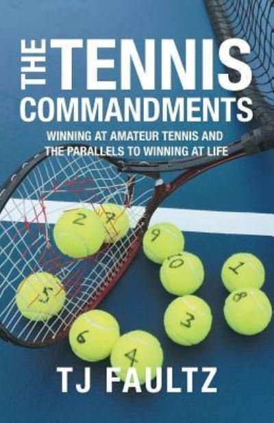 The Tennis Commandments: Winning at Amateur Tennis and the Parallels to Winning at Life - Tj Faultz - Bøger - iUniverse - 9781532069840 - 14. marts 2019