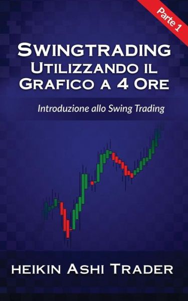 Cover for Heikin Ashi Trader · Swing Trading Utilizzando il Grafico a 4 Ore 1 : Parte 1 (Pocketbok) (2016)