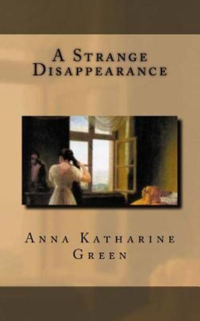 A Strange Disappearance - Anna Katharine Green - Books - Createspace Independent Publishing Platf - 9781540608840 - November 24, 2016