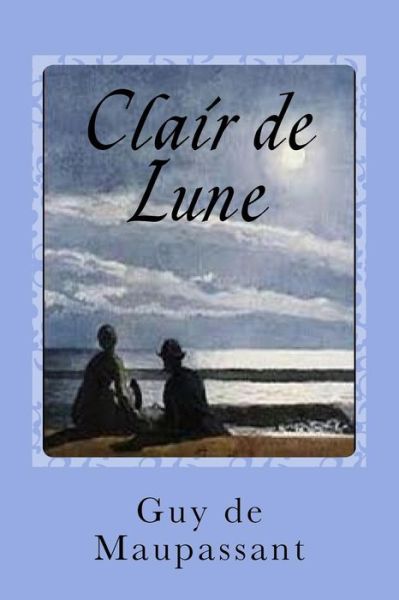 Clair de Lune - Guy de Maupassant - Książki - Createspace Independent Publishing Platf - 9781544105840 - 23 lutego 2017