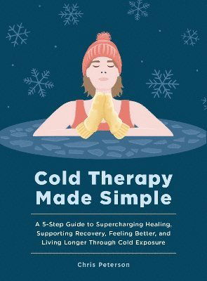 Cover for Chris Peterson · Cold Therapy Made Simple: A 5-Step Guide to Supercharging Healing, Supporting Recovery, Feeling Better, and Living Longer Through Cold Exposure (Hardcover Book) (2026)