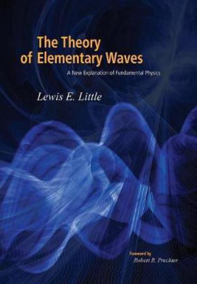 Cover for Lewis Little · The Theory of Elementary Waves: A New Explanation of Fundamental Physics (Hardcover Book) [2nd edition] (2017)