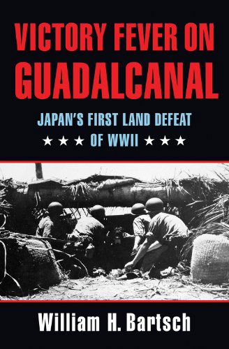 Cover for William H. Bartsch · Victory Fever on Guadalcanal: Japan's First Land Defeat of World War II - Williams-Ford Texas A&amp;M University Military History Series (Hardcover Book) (2014)