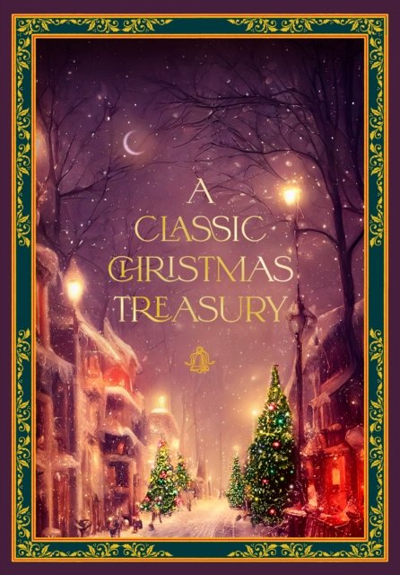 Cover for Charles Dickens · A Classic Christmas Treasury: Includes 'Twas the Night before Christmas, The Nutcracker and the Mouse King, and A Christmas Carol - Timeless Classics (Gebundenes Buch) (2023)