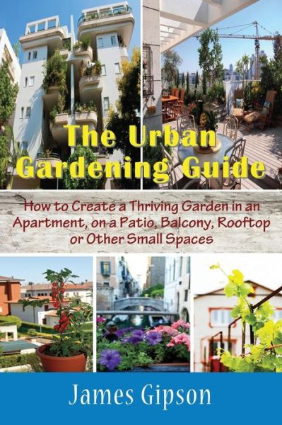 Cover for James Gipson · The Urban Gardening Guide: How to Create a Thriving Garden in an Apartment, on a Patio, Balcony, Rooftop or Other Small Spaces (Taschenbuch) [Large Type edition] (2014)