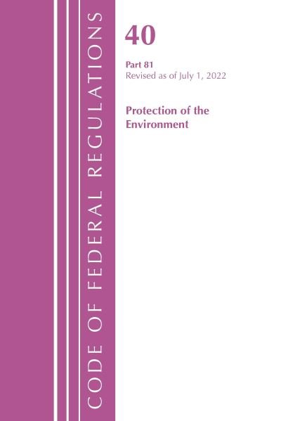 Cover for Office Of The Federal Register (U.S.) · Code of Federal Regulations, Title 40 Protection of the Environment 81, Revised as of July 1, 2022 - Code of Federal Regulations, Title 40 Protection of the Environment (Paperback Book) (2023)