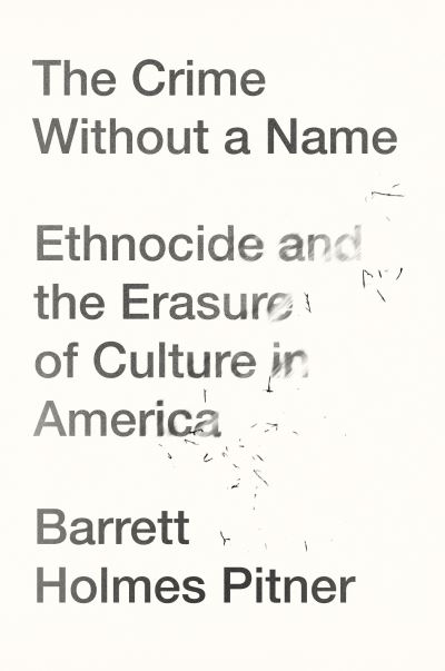 Cover for Barrett Holmes Pitner · The Crime Without a Name: Ethnocide and the Erasure of Culture in America (Hardcover Book) (2021)