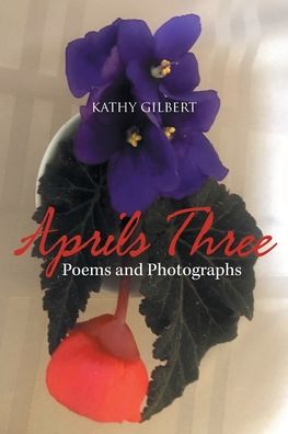 Cover for Kathy Gilbert · Aprils Three: Poems and Photographs (Paperback Book) (2020)