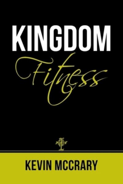 Kingdom Fitness - Kevin McCrary - Books - Author Solutions, LLC - 9781664247840 - August 24, 2022