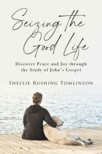 Cover for Shellie Rushing Tomlinson · Seizing the Good Life: Discover Peace and Joy through the Study of John's Gospel (Paperback Book) (2023)