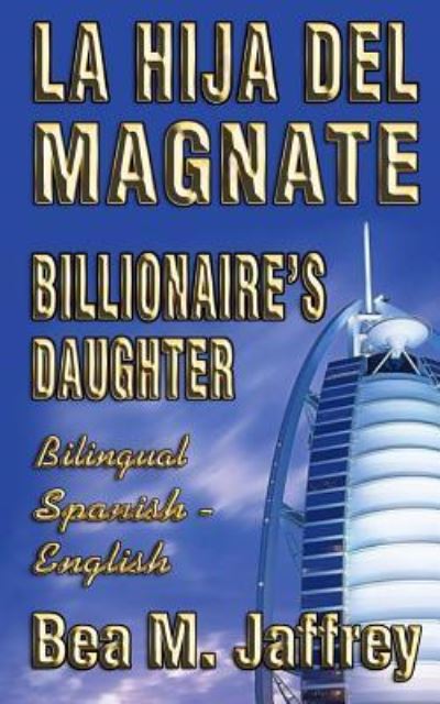 Cover for Bea M Jaffrey · Billionaire's Daughter - La Hija del Magnate - &quot;SIDE by SIDE&quot; - Bilingual Edition - English / Spanish (Paperback Book) (2018)