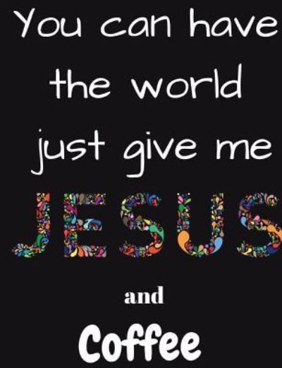 Cover for Plan B Designs · You can have the whole world just give me Jesus and Coffee (Paperback Book) (2018)