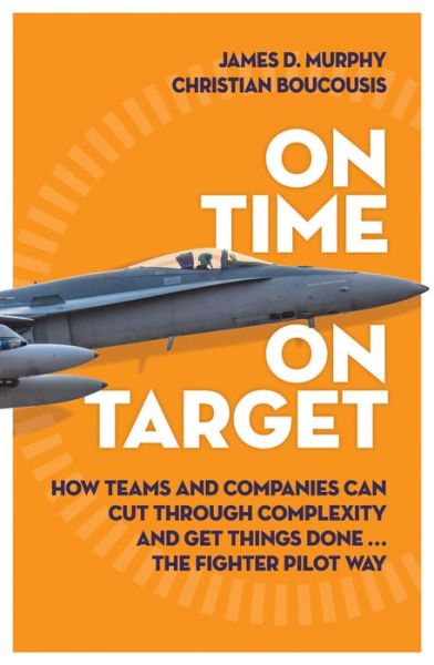 Cover for James D. Murphy · On Time On Target: How Teams and Companies Can Cut Through Complexity and Get Things Done...the Fighter Pilot Way (Taschenbuch) [Main edition] (2017)