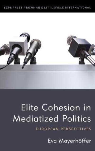 Cover for Eva Mayerhoeffer · Elite Cohesion in Mediatized Politics: European Perspectives (Hardcover Book) (2018)