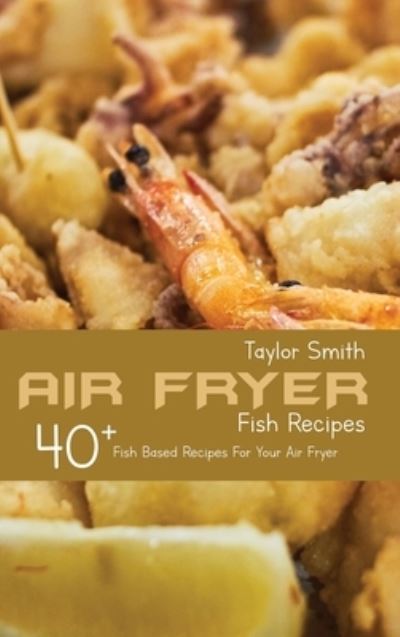 Cover for Taylor Smith · Air Fryer Fish Recipes (Hardcover Book) (2021)