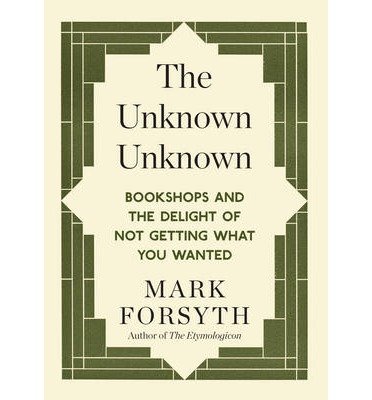 Cover for Mark Forsyth · The Unknown Unknown: Bookshops and the delight of not getting what you wanted (Pocketbok) [UK edition] (2014)