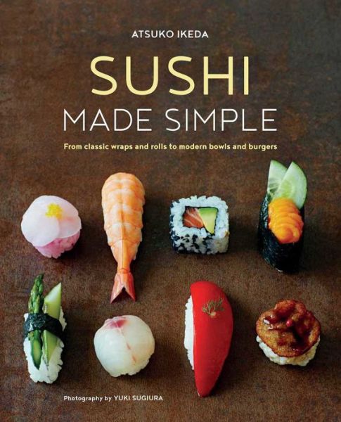 Cover for Atsuko Ikeda · Sushi Made Simple: From Classic Wraps and Rolls to Modern Bowls and Burgers (Hardcover Book) (2017)