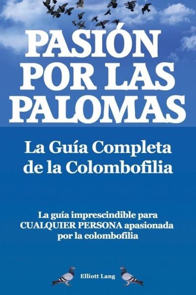 Cover for Elliott Lang · Pasion por las palomas. La Guia Completa de la Colombofilia/ La guia imprescindible para cualquier persona apasionada por la colombofilia. (Pocketbok) [Spanish edition] (2013)
