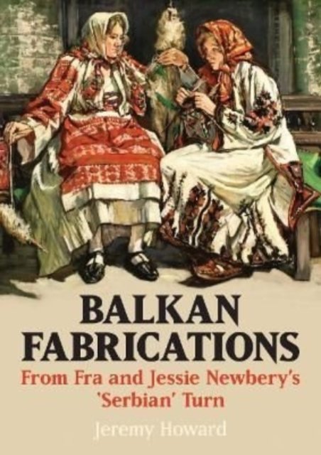 Cover for Jeremy Howard · Balkan Fabrications: From Fra and Jessie Newbery's 'Serbian' Turn (Paperback Book) (2022)